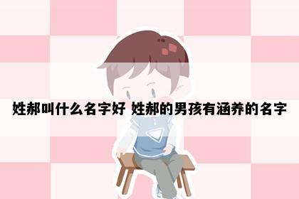 姓郝叫什么名字好 姓郝的男孩有涵养的名字