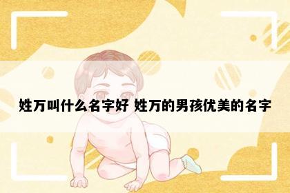姓万叫什么名字好 姓万的男孩优美的名字