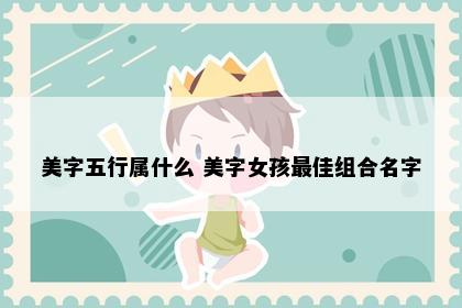 美字五行属什么 美字女孩最佳组合名字