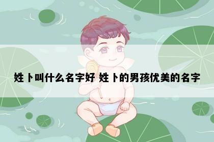 姓卜叫什么名字好 姓卜的男孩优美的名字