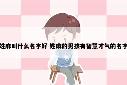 姓麻叫什么名字好 姓麻的男孩有智慧才气的名字