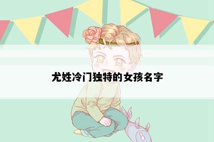 尤姓冷门独特的女孩名字
