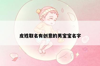 皮姓取名有创意的男宝宝名字
