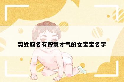 樊姓取名有智慧才气的女宝宝名字