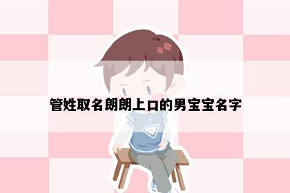 管姓取名朗朗上口的男宝宝名字