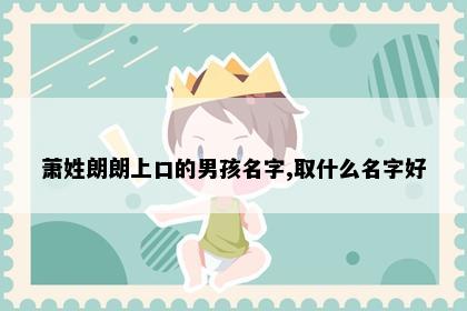 萧姓朗朗上口的男孩名字,取什么名字好