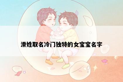 滑姓取名冷门独特的女宝宝名字