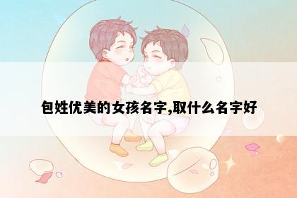 包姓优美的女孩名字,取什么名字好