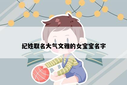 纪姓取名大气文雅的女宝宝名字