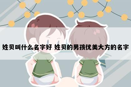 姓贝叫什么名字好 姓贝的男孩优美大方的名字