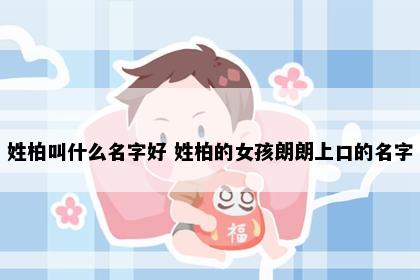姓柏叫什么名字好 姓柏的女孩朗朗上口的名字