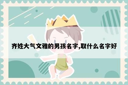 齐姓大气文雅的男孩名字,取什么名字好