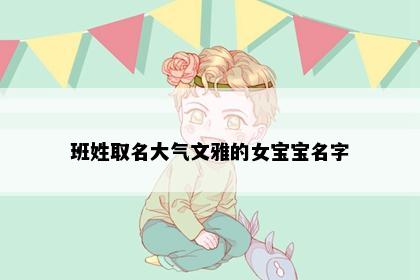 班姓取名大气文雅的女宝宝名字