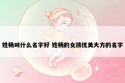 姓杨叫什么名字好 姓杨的女孩优美大方的名字