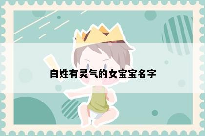 白姓有灵气的女宝宝名字
