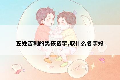 左姓吉利的男孩名字,取什么名字好