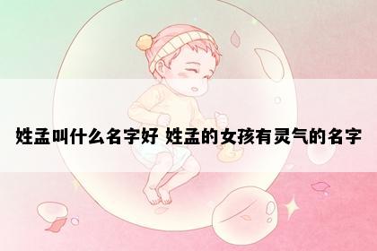 姓孟叫什么名字好 姓孟的女孩有灵气的名字
