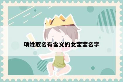 项姓取名有含义的女宝宝名字