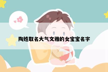 陶姓取名大气文雅的女宝宝名字