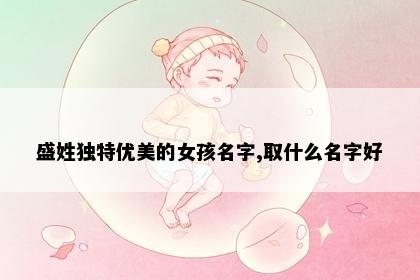 盛姓独特优美的女孩名字,取什么名字好