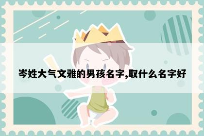 岑姓大气文雅的男孩名字,取什么名字好