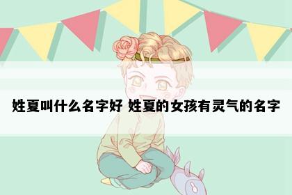 姓夏叫什么名字好 姓夏的女孩有灵气的名字
