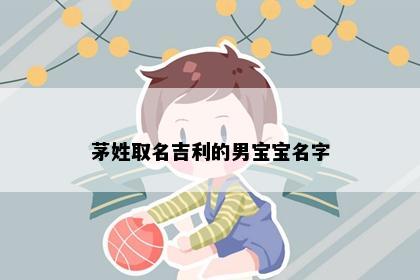 茅姓取名吉利的男宝宝名字
