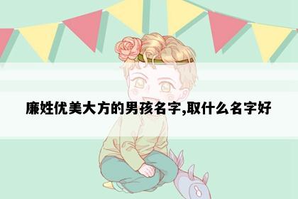 廉姓优美大方的男孩名字,取什么名字好