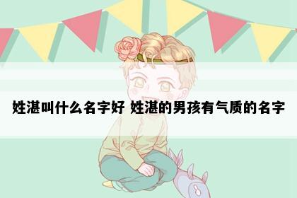 姓湛叫什么名字好 姓湛的男孩有气质的名字
