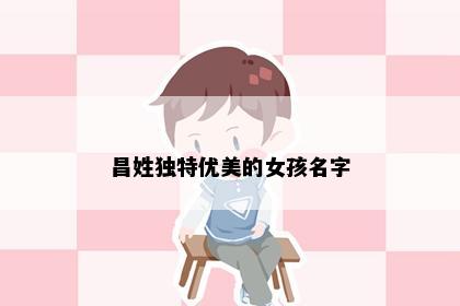 昌姓独特优美的女孩名字