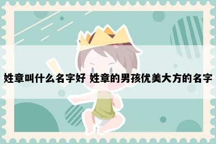 姓章叫什么名字好 姓章的男孩优美大方的名字