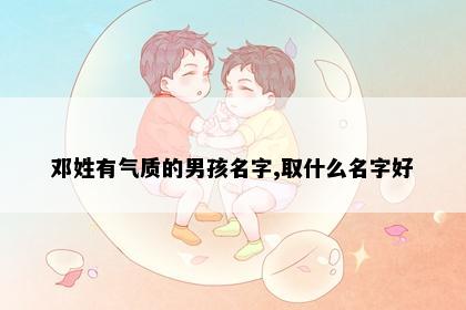 邓姓有气质的男孩名字,取什么名字好