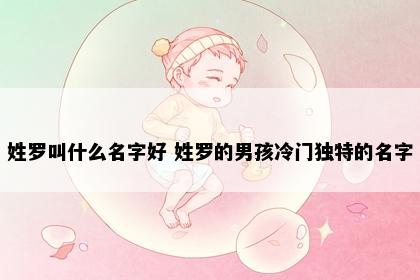姓罗叫什么名字好 姓罗的男孩冷门独特的名字