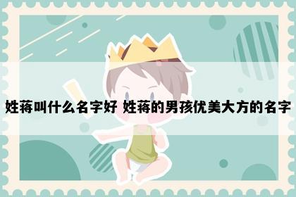 姓蒋叫什么名字好 姓蒋的男孩优美大方的名字