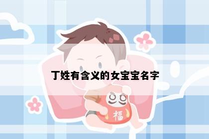 丁姓有含义的女宝宝名字