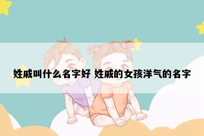 姓戚叫什么名字好 姓戚的女孩洋气的名字