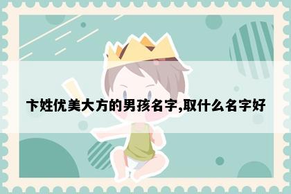 卞姓优美大方的男孩名字,取什么名字好