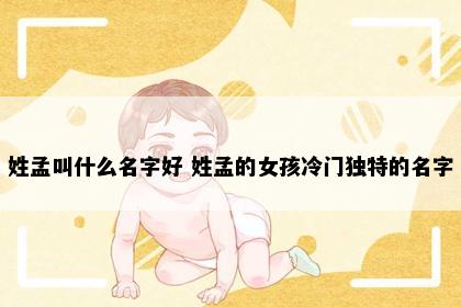 姓孟叫什么名字好 姓孟的女孩冷门独特的名字
