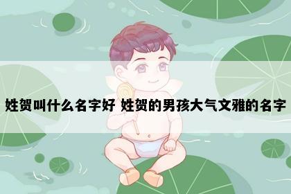姓贺叫什么名字好 姓贺的男孩大气文雅的名字