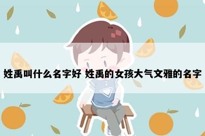 姓禹叫什么名字好 姓禹的女孩大气文雅的名字