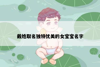 戴姓取名独特优美的女宝宝名字