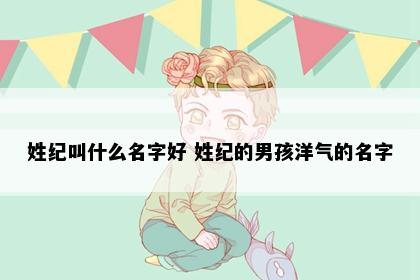 姓纪叫什么名字好 姓纪的男孩洋气的名字