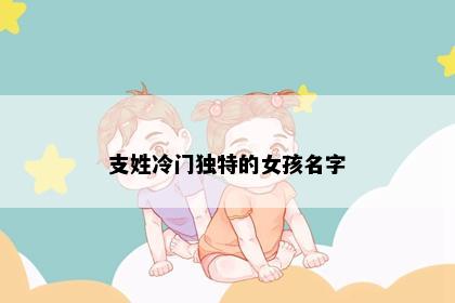 支姓冷门独特的女孩名字