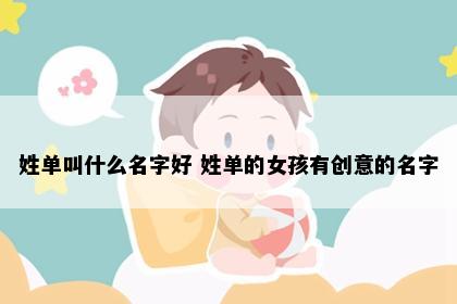 姓单叫什么名字好 姓单的女孩有创意的名字