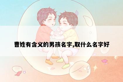 曹姓有含义的男孩名字,取什么名字好