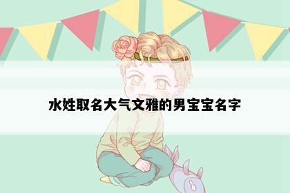水姓取名大气文雅的男宝宝名字