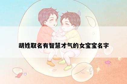 胡姓取名有智慧才气的女宝宝名字