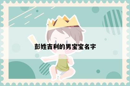 彭姓吉利的男宝宝名字