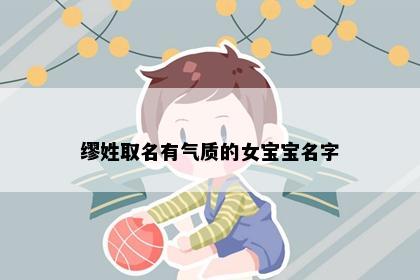 缪姓取名有气质的女宝宝名字