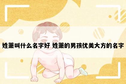 姓萧叫什么名字好 姓萧的男孩优美大方的名字